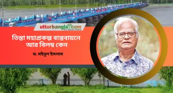 তিস্তা মহাপ্রকল্প বাস্তবায়নে আর বিলম্ব কেন?